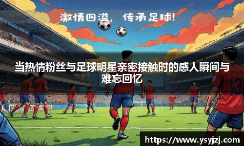 当热情粉丝与足球明星亲密接触时的感人瞬间与难忘回忆