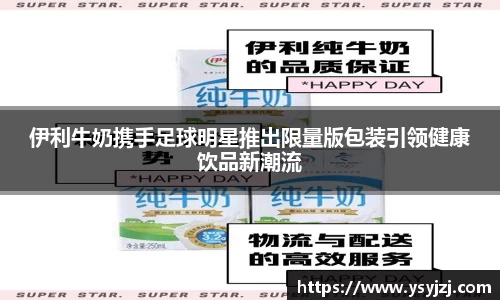 伊利牛奶携手足球明星推出限量版包装引领健康饮品新潮流