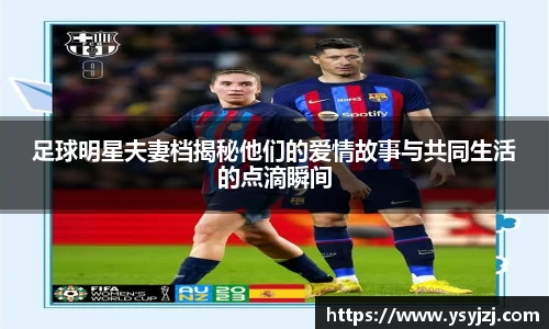 足球明星夫妻档揭秘他们的爱情故事与共同生活的点滴瞬间