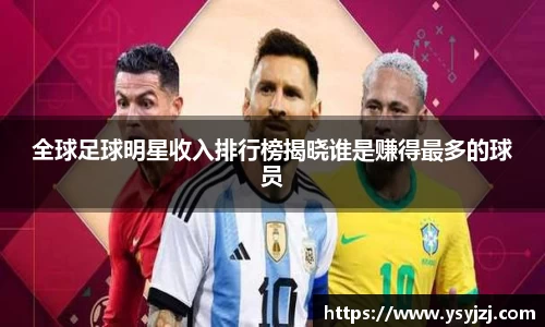 全球足球明星收入排行榜揭晓谁是赚得最多的球员