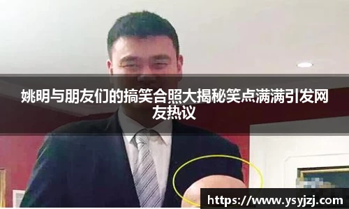 姚明与朋友们的搞笑合照大揭秘笑点满满引发网友热议