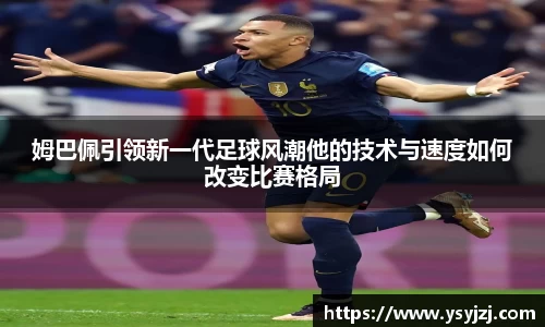 姆巴佩引领新一代足球风潮他的技术与速度如何改变比赛格局