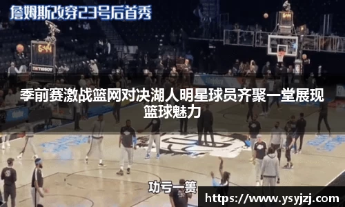 季前赛激战篮网对决湖人明星球员齐聚一堂展现篮球魅力