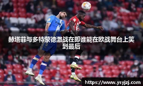 赫塔菲与多特蒙德激战在即谁能在欧战舞台上笑到最后